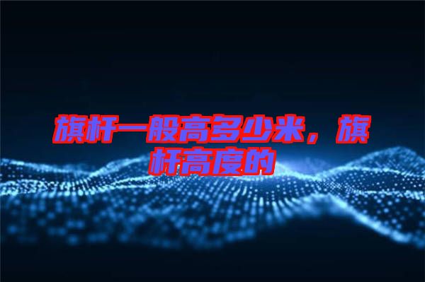 旗桿一般高多少米，旗桿高度的