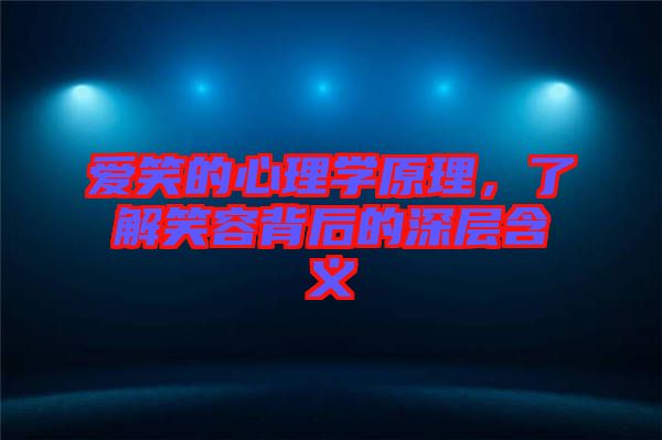 愛笑的心理學(xué)原理，了解笑容背后的深層含義