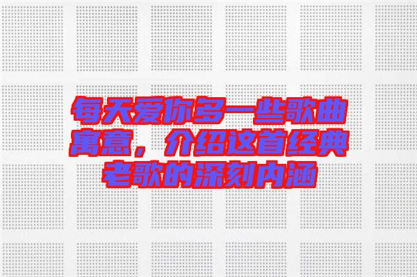 每天愛你多一些歌曲寓意，介紹這首經(jīng)典老歌的深刻內(nèi)涵