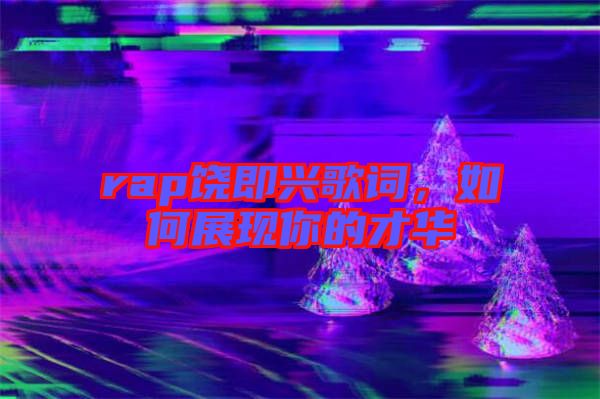 rap饒即興歌詞，如何展現(xiàn)你的才華