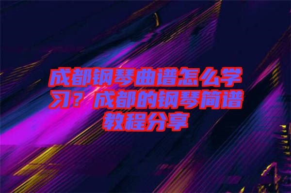 成都鋼琴曲譜怎么學(xué)習(xí)？成都的鋼琴簡譜教程分享