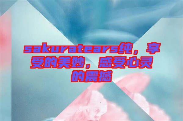 sakuratears純，享受的美妙，感受心靈的震撼
