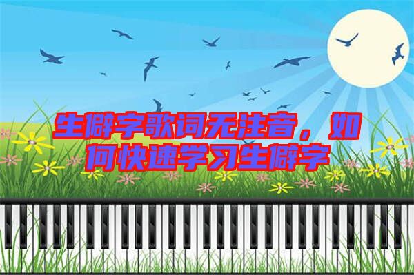 生僻字歌詞無(wú)注音，如何快速學(xué)習(xí)生僻字