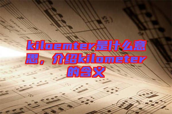 kiloemter是什么意思，介紹kilometer的含義