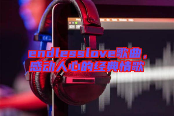 endlesslove歌曲，感動人心的經(jīng)典情歌