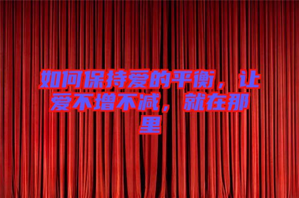 如何保持愛的平衡，讓愛不增不減，就在那里