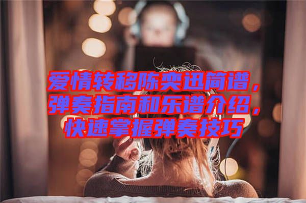 愛情轉移陳奕迅簡譜，彈奏指南和樂譜介紹，快速掌握彈奏技巧