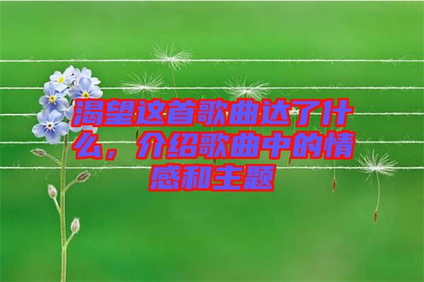 渴望這首歌曲達(dá)了什么，介紹歌曲中的情感和主題