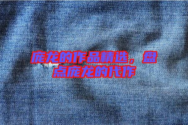 龐龍的作品精選，盤點(diǎn)龐龍的代作