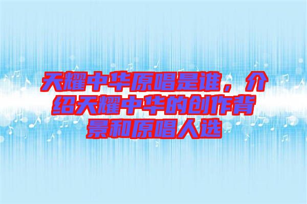 天耀中華原唱是誰(shuí)，介紹天耀中華的創(chuàng)作背景和原唱人選