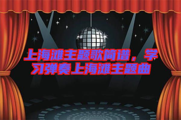 上海灘主題歌簡譜，學(xué)習(xí)彈奏上海灘主題曲