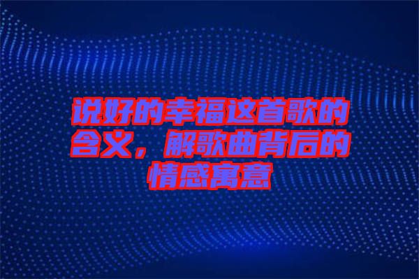 說好的幸福這首歌的含義，解歌曲背后的情感寓意
