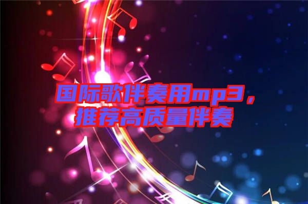 國(guó)際歌伴奏用mp3，推薦高質(zhì)量伴奏