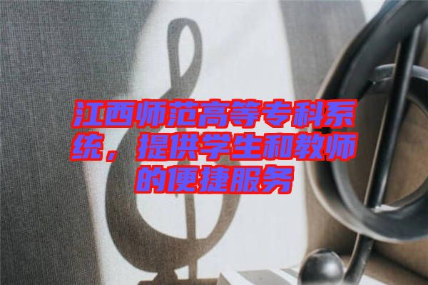 江西師范高等?？葡到y(tǒng)，提供學生和教師的便捷服務