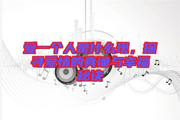 愛一個(gè)人是什么現(xiàn)，探尋愛情的真諦與幸福秘訣