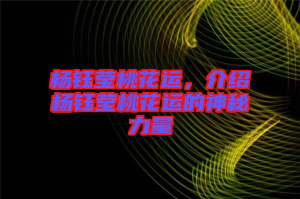 楊鈺瑩桃花運(yùn)，介紹楊鈺瑩桃花運(yùn)的神秘力量