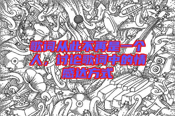 歌詞從此不再是一個人，討論歌詞中的情感達(dá)方式