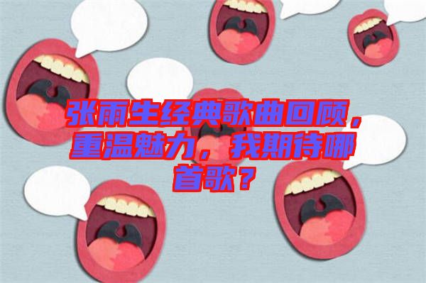 張雨生經(jīng)典歌曲回顧，重溫魅力，我期待哪首歌？