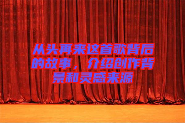 從頭再來(lái)這首歌背后的故事，介紹創(chuàng)作背景和靈感來(lái)源