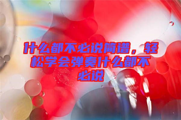 什么都不必說簡譜，輕松學(xué)會彈奏什么都不必說