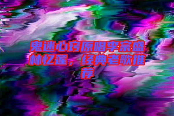 鬼迷心竅原唱李宗盛林憶蓮，經(jīng)典老歌推薦
