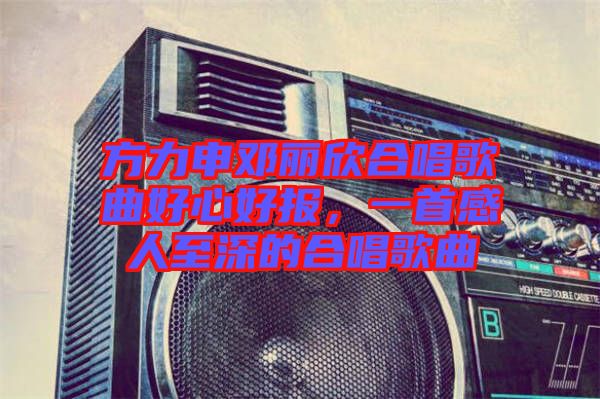 方力申鄧麗欣合唱歌曲好心好報(bào)，一首感人至深的合唱歌曲