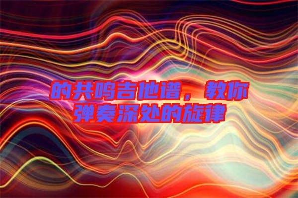 的共鳴吉他譜，教你彈奏深處的旋律