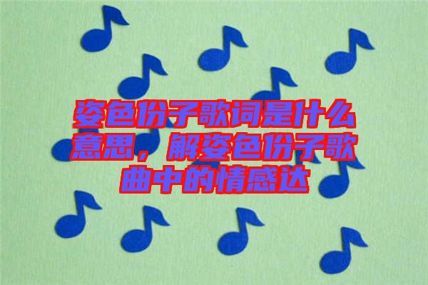 姿色份子歌詞是什么意思，解姿色份子歌曲中的情感達