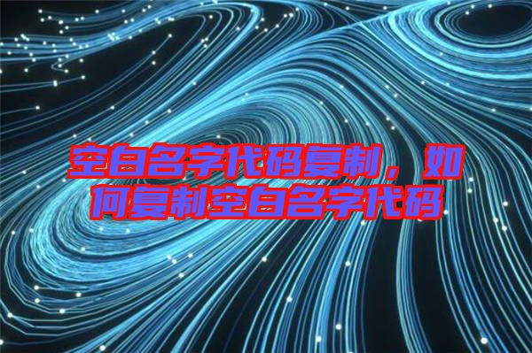 空白名字代碼復(fù)制，如何復(fù)制空白名字代碼