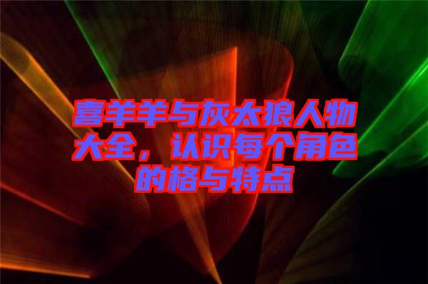 喜羊羊與灰太狼人物大全，認(rèn)識(shí)每個(gè)角色的格與特點(diǎn)
