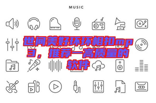 世間美好環(huán)環(huán)相扣mp3，推薦一高質(zhì)量的軟件