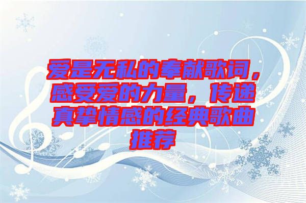 愛是無私的奉獻(xiàn)歌詞，感受愛的力量，傳遞真摯情感的經(jīng)典歌曲推薦