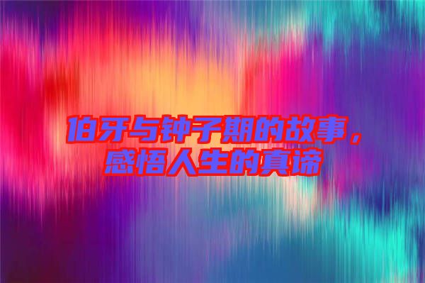 伯牙與鐘子期的故事，感悟人生的真諦
