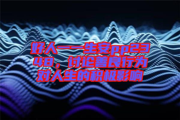 好人一一生安pp2348，討論善良行為對人生的積極影響