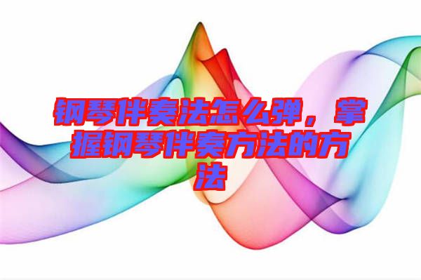 鋼琴伴奏法怎么彈，掌握鋼琴伴奏方法的方法