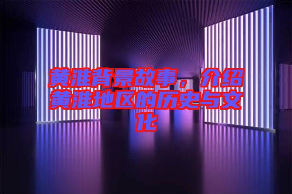 黃淮背景故事，介紹黃淮地區(qū)的歷史與文化