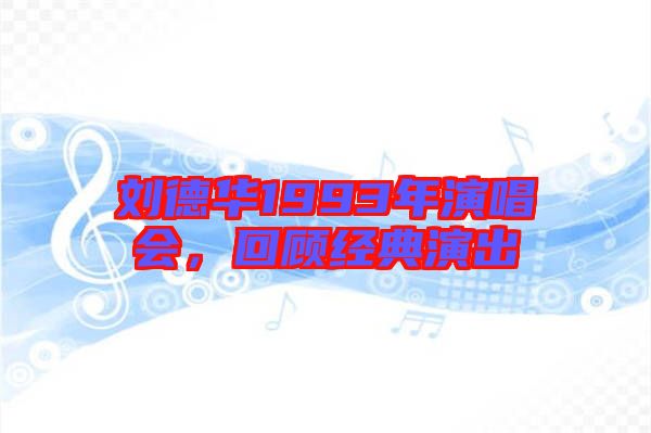 劉德華1993年演唱會，回顧經(jīng)典演出