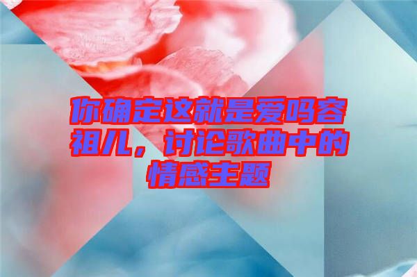 你確定這就是愛嗎容祖兒，討論歌曲中的情感主題