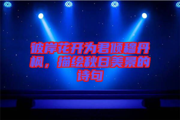 彼岸花開為君傾穆丹楓，描繪秋日美景的詩句