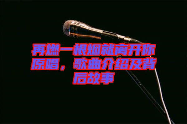 再燃一根煙就離開你原唱，歌曲介紹及背后故事
