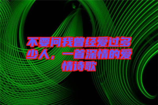 不要問我曾經(jīng)愛過多少人，一首深情的愛情詩歌