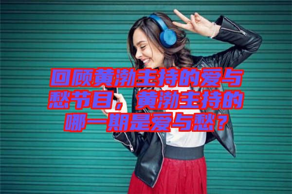 回顧黃渤主持的愛與愁節(jié)目，黃渤主持的哪一期是愛與愁？
