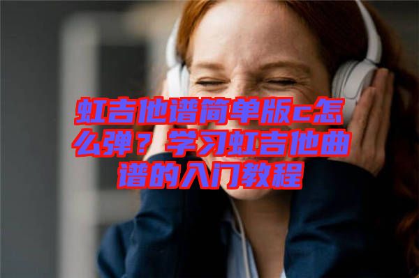 虹吉他譜簡單版c怎么彈？學習虹吉他曲譜的入門教程