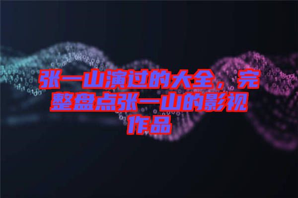 張一山演過的大全，完整盤點張一山的影視作品