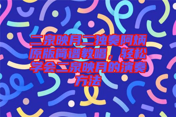 二泉映月二獨(dú)奏阿炳原版簡(jiǎn)譜教唱，輕松學(xué)會(huì)二泉映月的演奏方法