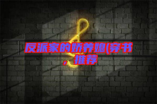 反派家的嬌養(yǎng)媳(穿書，推薦