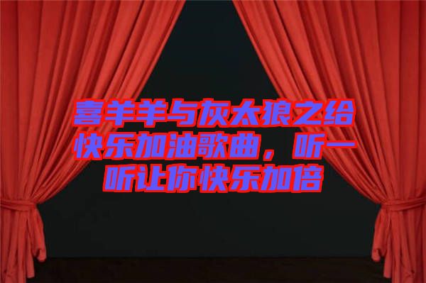 喜羊羊與灰太狼之給快樂加油歌曲，聽一聽讓你快樂加倍