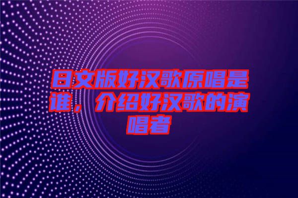 日文版好漢歌原唱是誰，介紹好漢歌的演唱者
