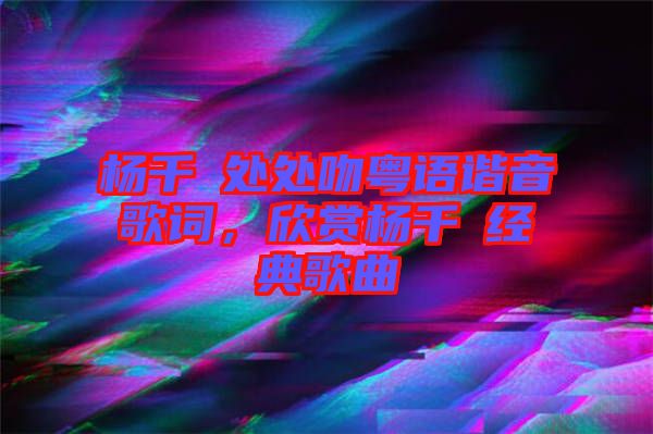 楊千嬅處處吻粵語諧音歌詞，欣賞楊千嬅經(jīng)典歌曲
