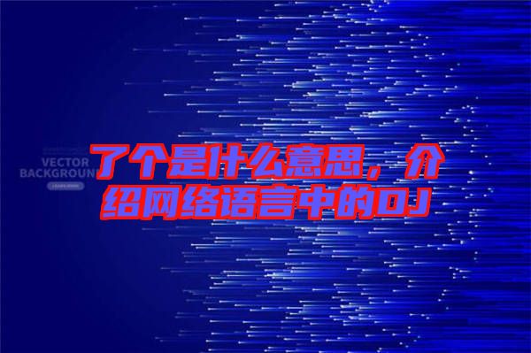 了個是什么意思，介紹網(wǎng)絡語言中的DJ